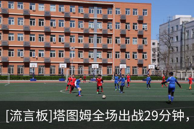 [流言板]塔图姆全场出战29分钟，投篮17中8得到19分8篮板6助攻2抢断